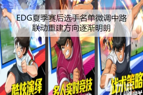 EDG夏季赛后选手名单微调中路联动重建方向逐渐明朗